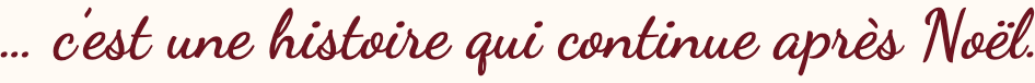 … c’est une histoire qui continue après Noël.